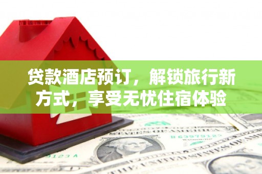 林甸贷款酒店预订，解锁旅行新方式，享受无忧住宿体验
