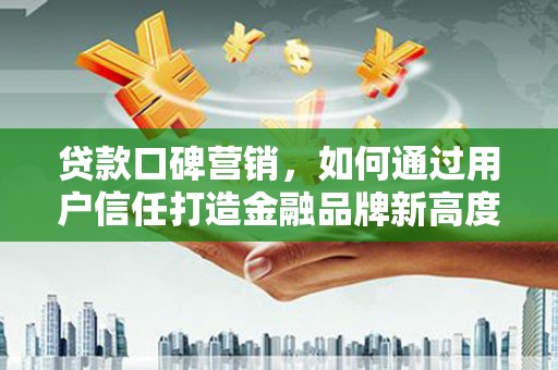 林甸贷款口碑营销，如何通过用户信任打造金融品牌新高度