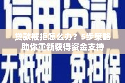 林甸贷款被拒怎么办？5步策略助你重新获得资金支持