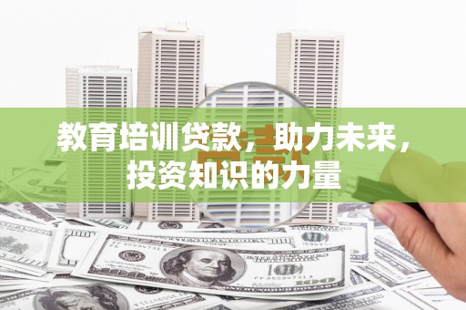 林甸教育培训贷款，助力未来，投资知识的力量