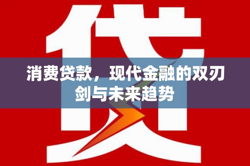 林甸消费贷款，现代金融的双刃剑与未来趋势