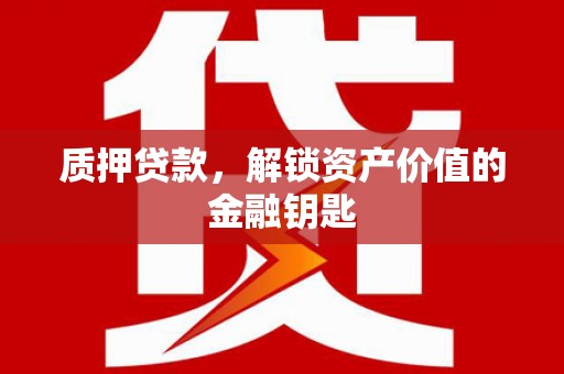 林甸质押贷款，解锁资产价值的金融钥匙