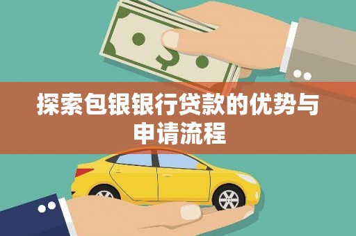 林甸探索包银银行贷款的优势与申请流程