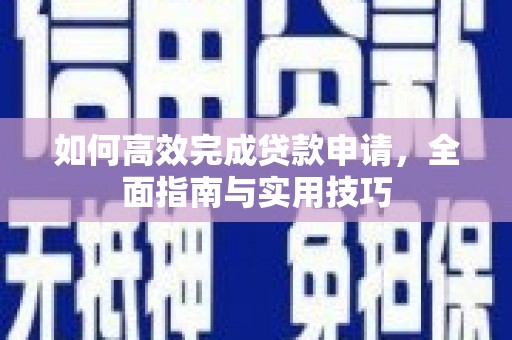 林甸如何高效完成贷款申请，全面指南与实用技巧