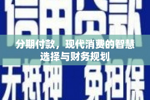林甸分期付款，现代消费的智慧选择与财务规划