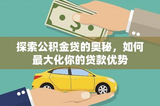 林甸探索公积金贷的奥秘，如何最大化你的贷款优势