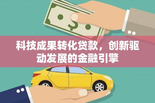 林甸科技成果转化贷款，创新驱动发展的金融引擎