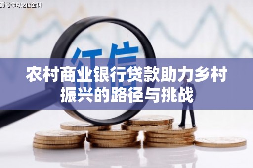 林甸农村商业银行贷款助力乡村振兴的路径与挑战