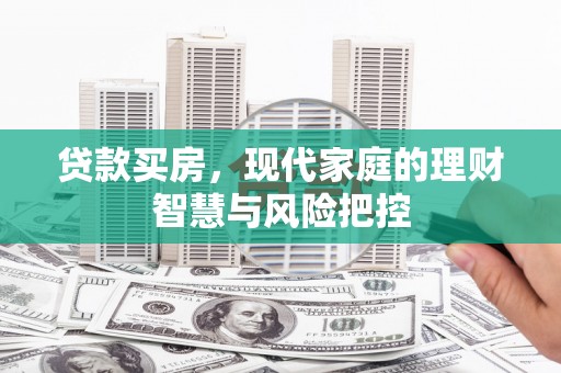 林甸贷款买房，现代家庭的理财智慧与风险把控