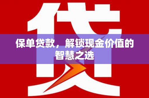 林甸保单贷款，解锁现金价值的智慧之选