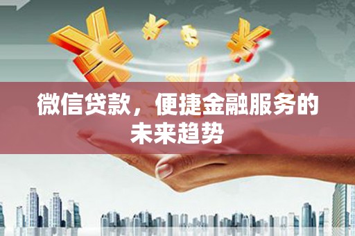 林甸微信贷款，便捷金融服务的未来趋势