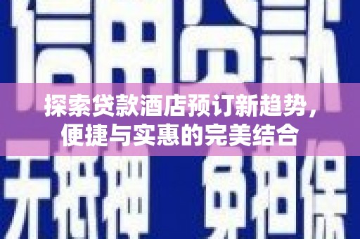 林甸探索贷款酒店预订新趋势，便捷与实惠的完美结合