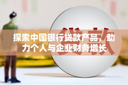 林甸探索中国银行贷款产品，助力个人与企业财务增长