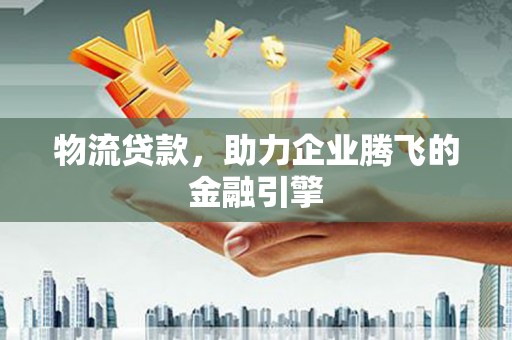 林甸物流贷款，助力企业腾飞的金融引擎