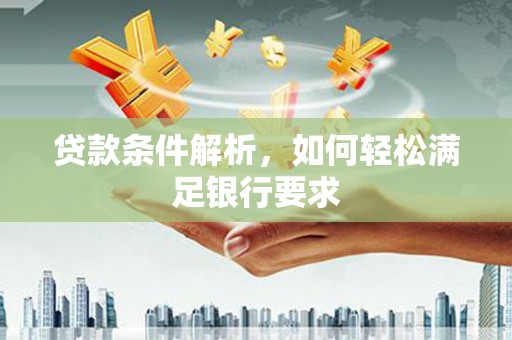 林甸贷款条件解析，如何轻松满足银行要求