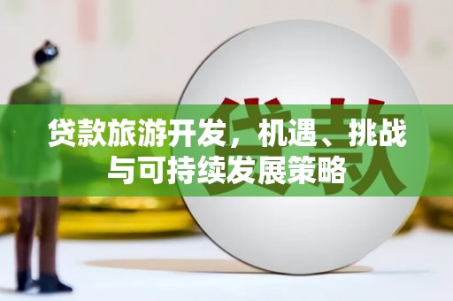 林甸贷款旅游开发，机遇、挑战与可持续发展策略