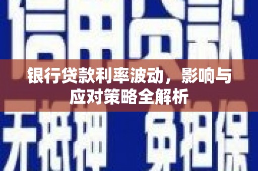 林甸银行贷款利率波动，影响与应对策略全解析