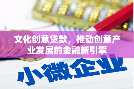 林甸文化创意贷款，推动创意产业发展的金融新引擎