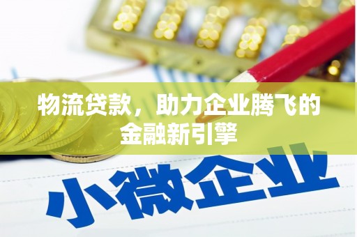 林甸物流贷款，助力企业腾飞的金融新引擎