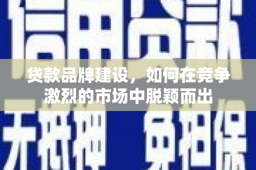 林甸贷款品牌建设，如何在竞争激烈的市场中脱颖而出
