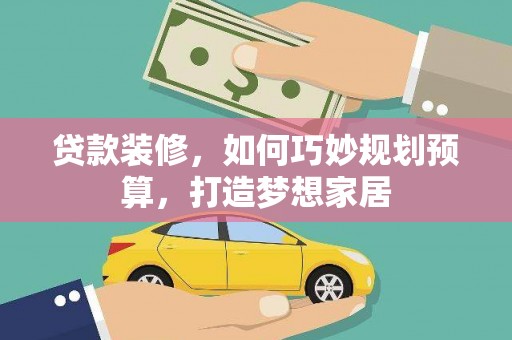 林甸贷款装修，如何巧妙规划预算，打造梦想家居