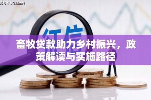 林甸畜牧贷款助力乡村振兴，政策解读与实施路径