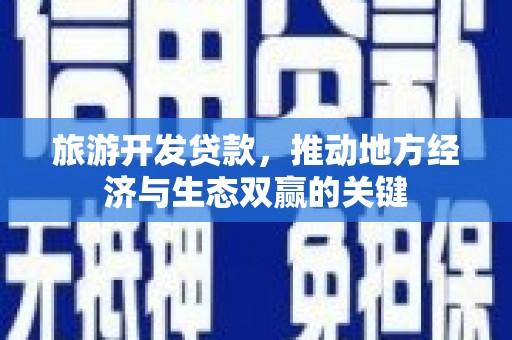 林甸旅游开发贷款，推动地方经济与生态双赢的关键