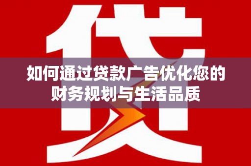 林甸如何通过贷款广告优化您的财务规划与生活品质