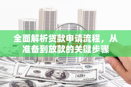 林甸全面解析贷款申请流程，从准备到放款的关键步骤