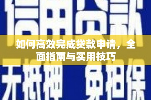 林甸如何高效完成贷款申请，全面指南与实用技巧