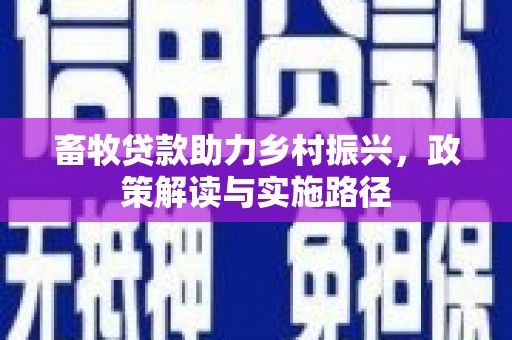 林甸畜牧贷款助力乡村振兴，政策解读与实施路径