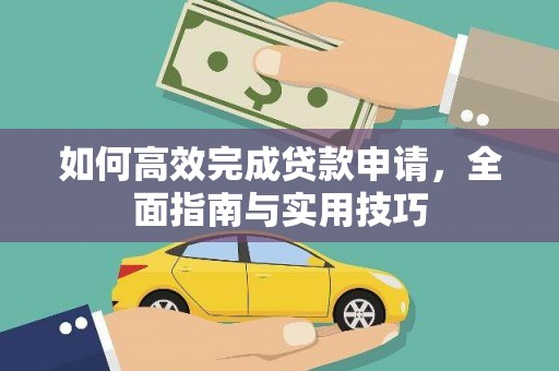 林甸如何高效完成贷款申请，全面指南与实用技巧