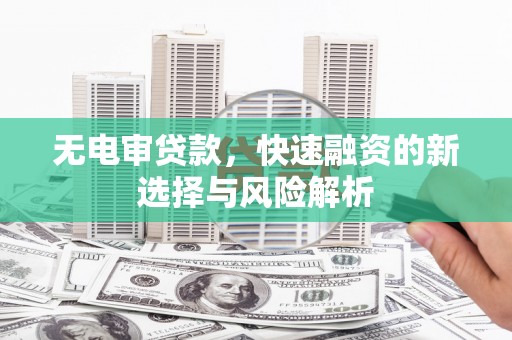 林甸无电审贷款，快速融资的新选择与风险解析