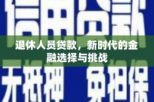 林甸退休人员贷款，新时代的金融选择与挑战