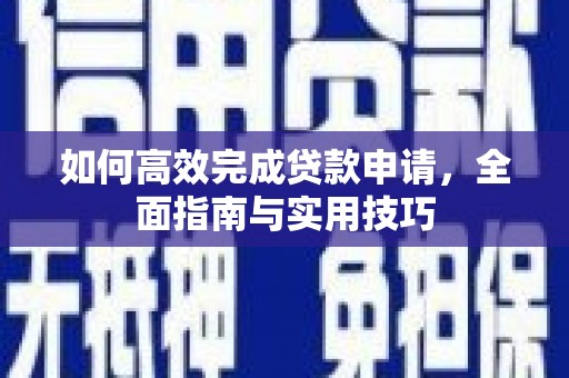 林甸如何高效完成贷款申请，全面指南与实用技巧