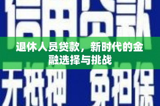 林甸退休人员贷款，新时代的金融选择与挑战
