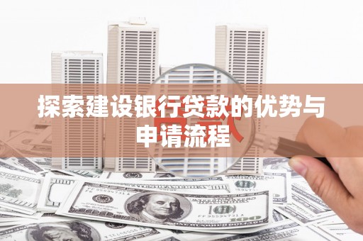 林甸探索建设银行贷款的优势与申请流程