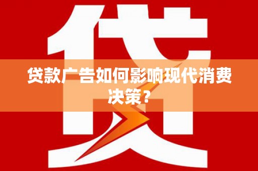 林甸贷款广告如何影响现代消费决策？
