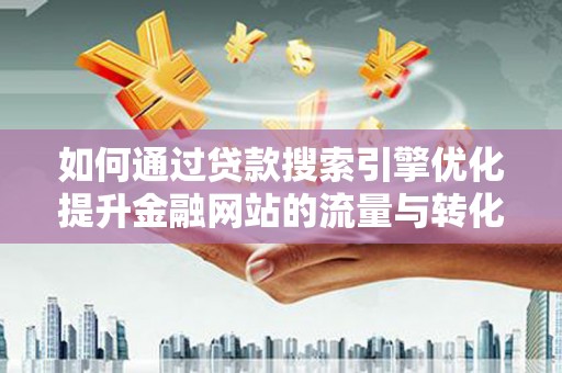 林甸如何通过贷款搜索引擎优化提升金融网站的流量与转化率