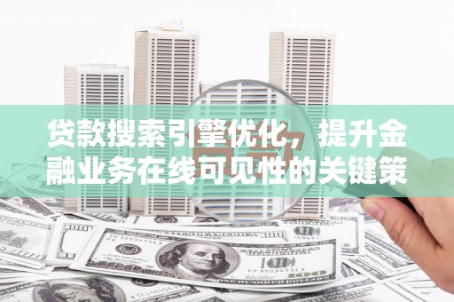 林甸贷款搜索引擎优化，提升金融业务在线可见性的关键策略