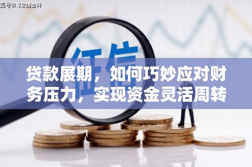 林甸贷款展期，如何巧妙应对财务压力，实现资金灵活周转