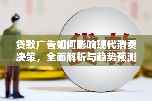 林甸贷款广告如何影响现代消费决策，全面解析与趋势预测