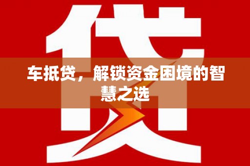林甸车抵贷，解锁资金困境的智慧之选