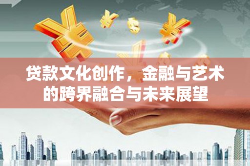 林甸贷款文化创作，金融与艺术的跨界融合与未来展望