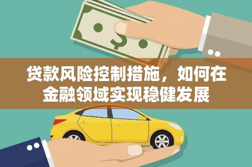林甸贷款风险控制措施，如何在金融领域实现稳健发展