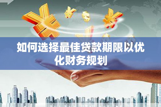 林甸如何选择最佳贷款期限以优化财务规划