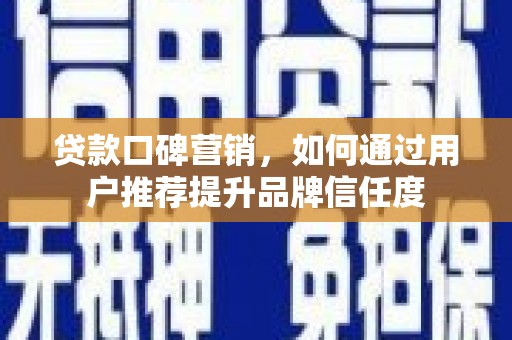 林甸贷款口碑营销，如何通过用户推荐提升品牌信任度