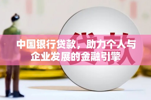 林甸中国银行贷款，助力个人与企业发展的金融引擎