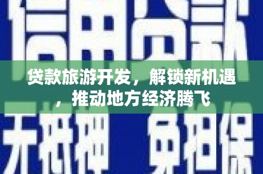 林甸贷款旅游开发，解锁新机遇，推动地方经济腾飞