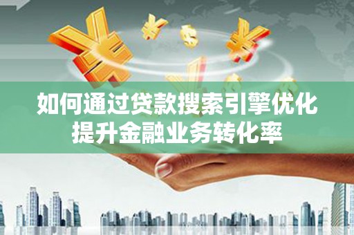 林甸如何通过贷款搜索引擎优化提升金融业务转化率